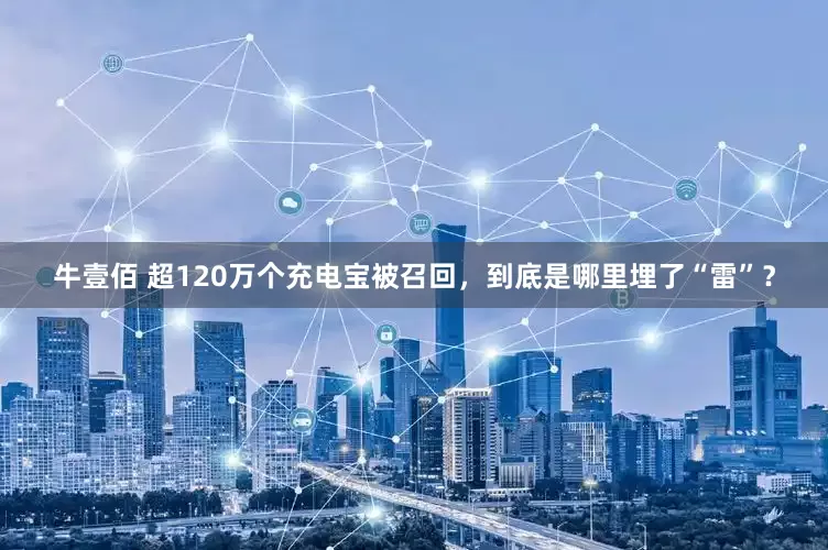 牛壹佰 超120万个充电宝被召回，到底是哪里埋了“雷”？