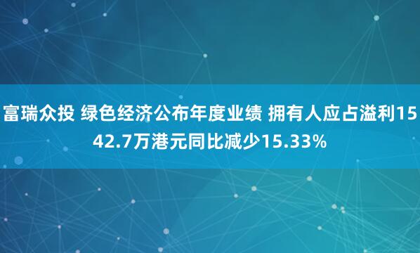 富瑞众投 绿色经济公布年度业绩 拥有人应占溢利1542.7万港元同比减少15.33%