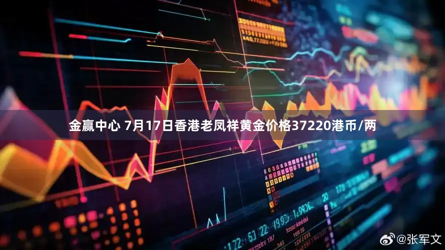 金赢中心 7月17日香港老凤祥黄金价格37220港币/两