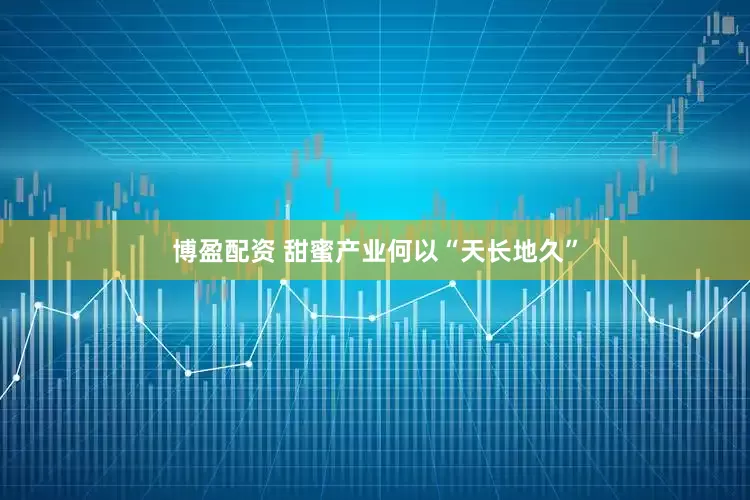 博盈配资 甜蜜产业何以“天长地久”