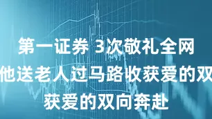 第一证券 3次敬礼全网刷屏，他送老人过马路收获爱的双向奔赴
