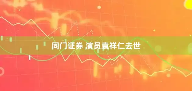 同门证券 演员袁祥仁去世