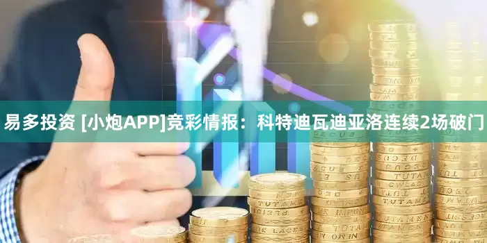 易多投资 [小炮APP]竞彩情报：科特迪瓦迪亚洛连续2场破门