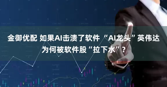 金御优配 如果AI击溃了软件 “AI龙头”英伟达为何被软件股“拉下水”？